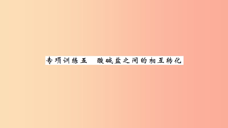 湖北省2019中考化学一轮复习 专项训练五 酸碱盐之间的相互转化习题课件.ppt_第1页