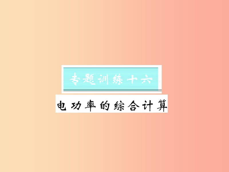 （黔东南专用）2019年九年级物理全册 第十八章 电功率 专题训练十六 电功率的综合计算课件 新人教版.ppt_第1页