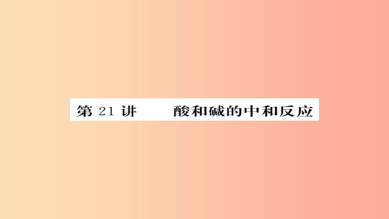 2019年中考化学总复习 第一轮复习 系统梳理 夯基固本 第21讲 酸和碱的中和反应练习课件.ppt_第1页