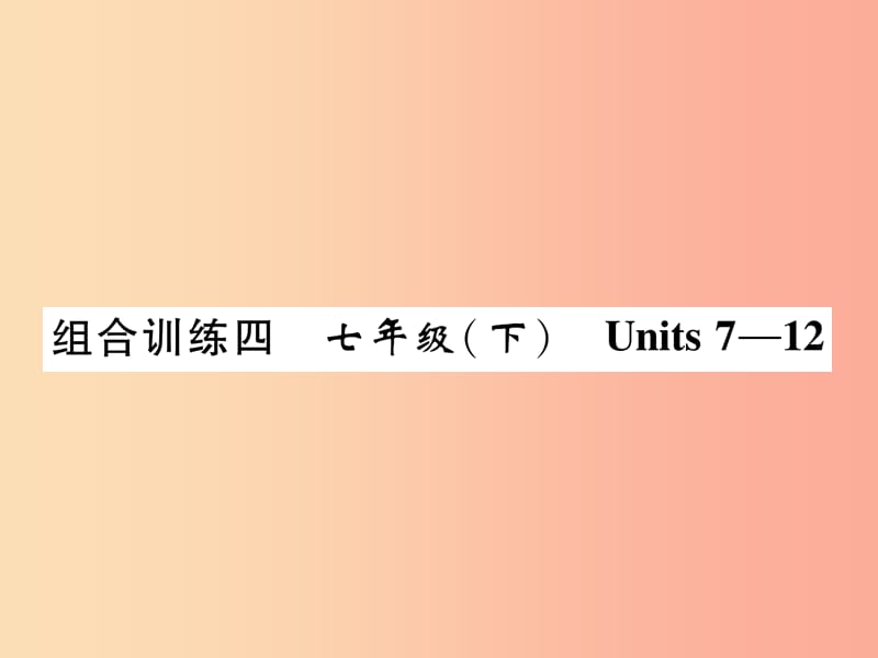 贵阳专版2019中考英语总复习第1部分教材知识梳理篇组合训练4七下Units7_12精练课件.ppt_第1页