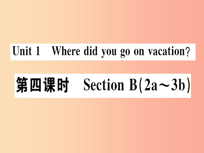 （广东专版）八年级英语上册 Unit 1 Where did you go on vacation（第4课时）新人教 新目标版.ppt_第1页