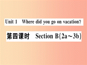 （廣東專版）八年級英語上冊 Unit 1 Where did you go on vacation（第4課時）新人教 新目標版.ppt