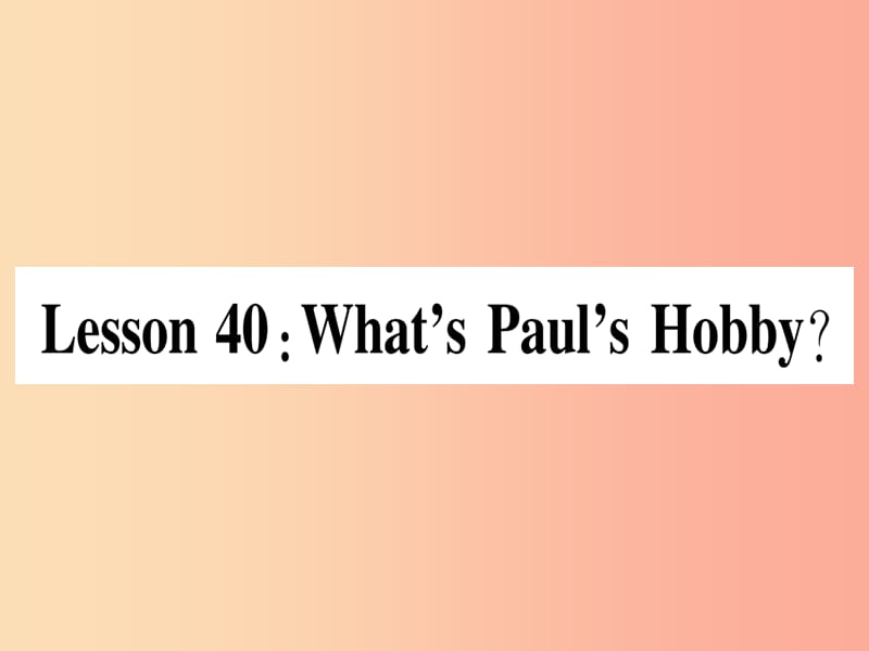 2019秋八年级英语上册 Unit 7 Enjoy Your Hobby Lesson 40 What’s Paul’s Hobby课件（新版）冀教版.ppt_第1页