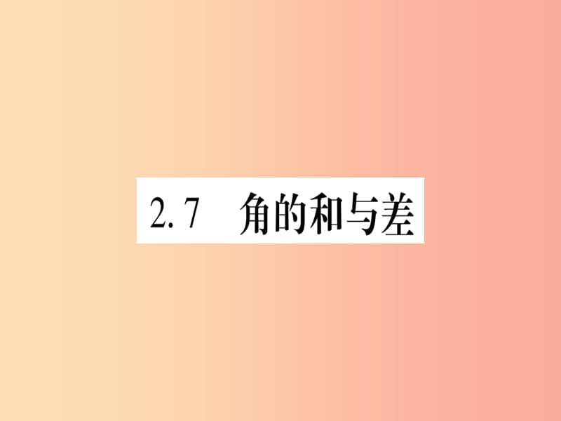 2019秋七年级数学上册第2章几何图形的初步认识2.7角的和与差课件新版冀教版.ppt_第1页