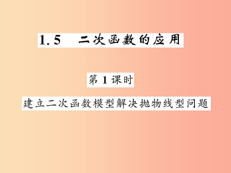 九年级数学下册 第1章 二次函数 1.5 二次函数的应用 第1课时 建立二次函数模型解决抛物线型问题习题.ppt_第1页