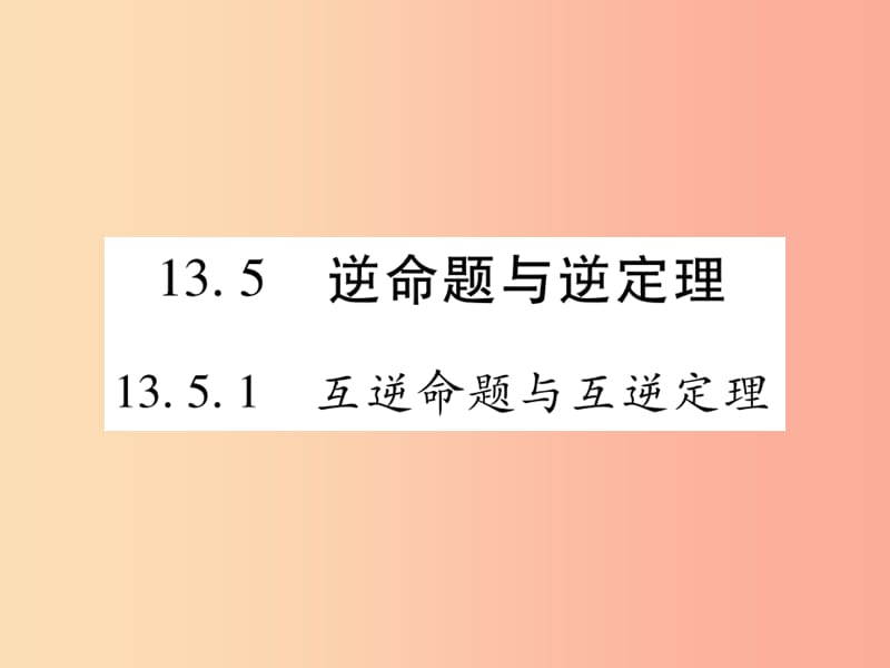 八年级数学上册 第13章 全等三角形 13.5 逆命题与逆定理 13.5.1 互逆命题与互逆定理课时检测 华东师大版.ppt_第1页