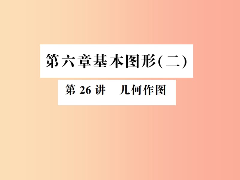 （通用版）2019年中考数学总复习 第六章 基本图形（二）第26讲 几何作图（讲本）课件.ppt_第1页