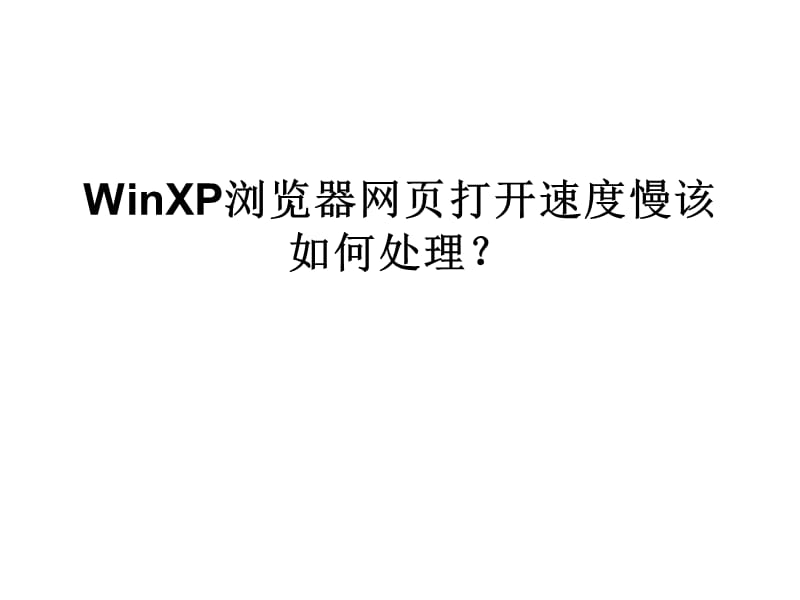 WinXP浏览器网页打开速度慢该如何处理.ppt_第1页