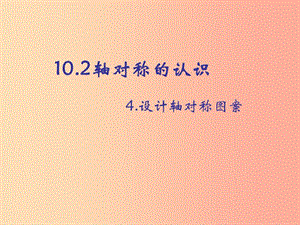 河南省七年級(jí)數(shù)學(xué)下冊(cè) 10.2 軸對(duì)稱的認(rèn)識(shí) 4 設(shè)計(jì)軸對(duì)稱圖案課件 華東師大版.ppt