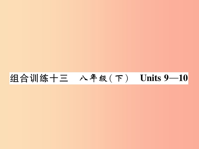 （贵阳专版）2019中考英语总复习 第1部分 教材知识梳理篇 组合训练13 八下 Units 9-10（精练）课件.ppt_第1页