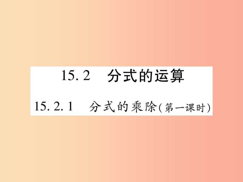 2019秋八年級(jí)數(shù)學(xué)上冊(cè) 第十五章《分式》15.2 分式的運(yùn)算 15.2.1 分式的乘除（第1課時(shí)）作業(yè)課件 新人教版.ppt_第1頁(yè)