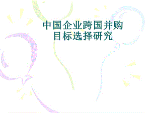 中國(guó)企業(yè)跨國(guó)并購(gòu)目標(biāo)選擇研究.ppt