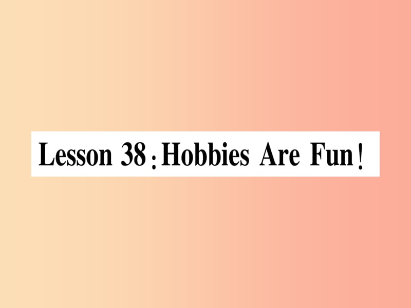 2019秋八年级英语上册 Unit 7 Enjoy Your Hobby Lesson 38 Hobbies Are Fun课件（新版）冀教版.ppt_第1页