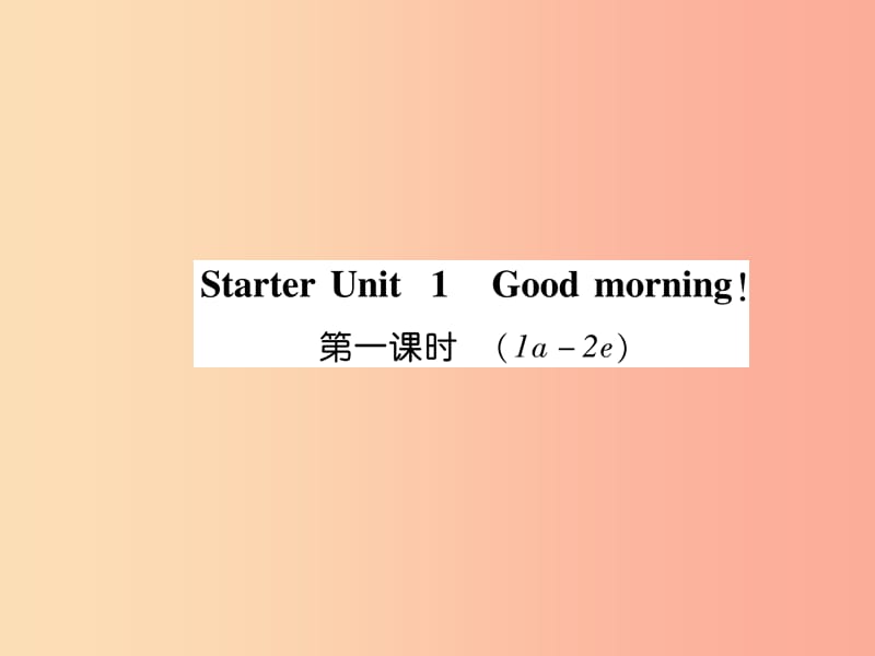 2019年秋七年级英语上册 Starter Unit 1 Good moring（第1课时）（1a-2e）课件 新人教版.ppt_第1页