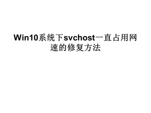Win10系统下svchost一直占用网速的修复方法.ppt