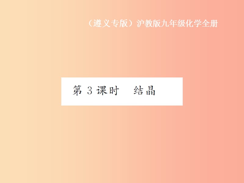 （遵義專版）2019年秋九年級化學全冊 第6章 溶解現(xiàn)象 6.3 物質(zhì)的溶解性 第3課時 結(jié)晶課件 滬教版.ppt_第1頁