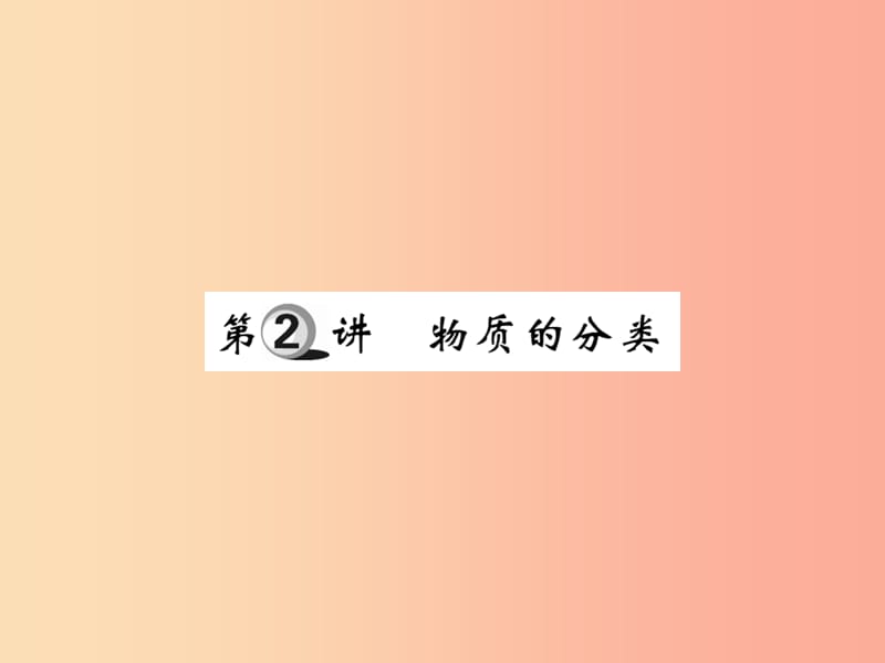 2019中考化学一轮复习 第一部分 基础知识复习 第一章 化学基本概念和原理 第2讲 物质的分类（精讲）课件.ppt_第1页