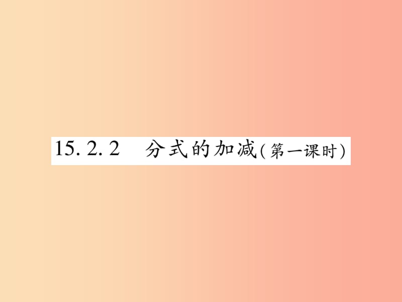 2019秋八年级数学上册 第十五章《分式》15.2 分式的运算 15.2.2 分式的加减（第1课时）作业课件 新人教版.ppt_第1页