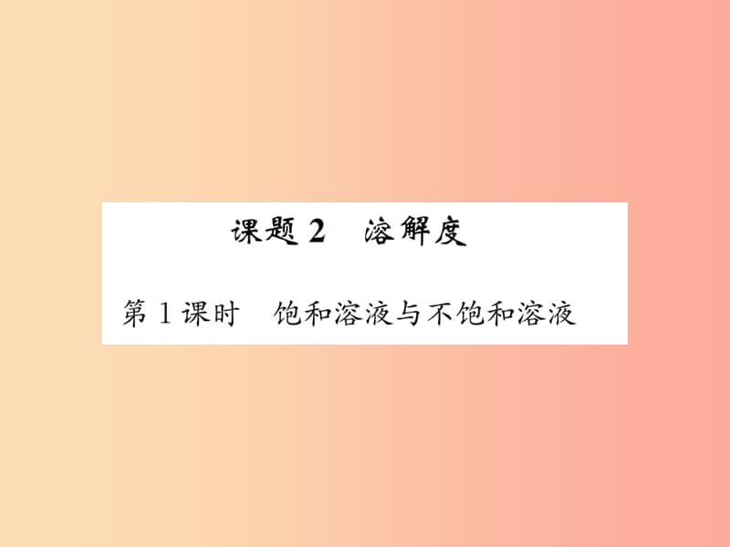 2019届九年级化学下册第九单元溶液课题2第1课时饱和溶液与不饱和溶液复习课件 新人教版.ppt_第1页