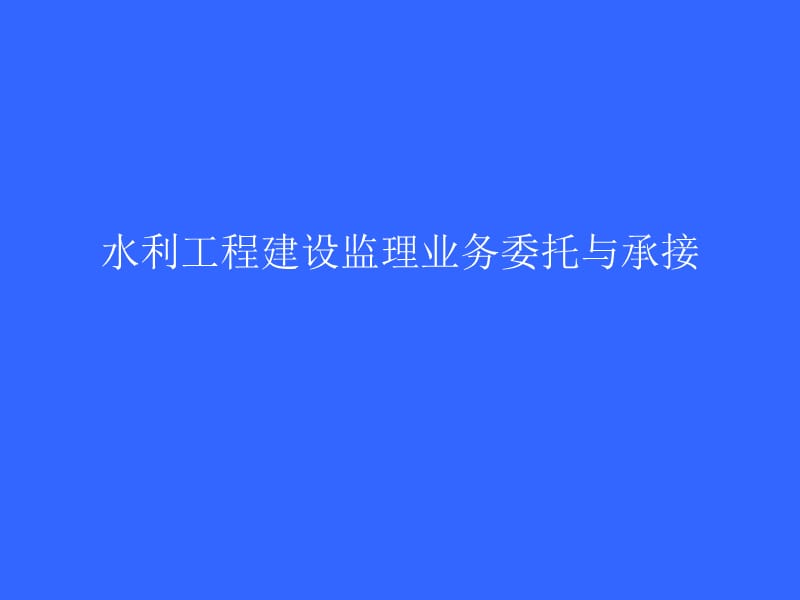 水利工程建设监理业务委托与承接(水利监理工程师).ppt_第1页