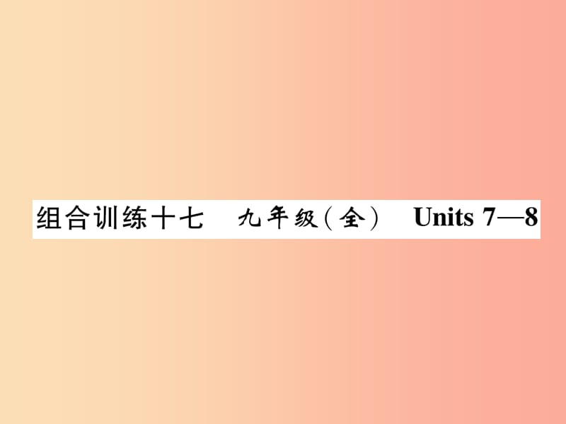 （贵阳专版）2019中考英语总复习 第1部分 教材知识梳理篇 组合训练17 九全 Units 7-8（精练）课件.ppt_第1页