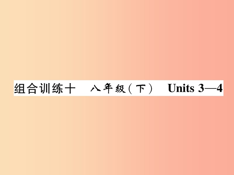 （贵阳专版）2019中考英语总复习 第1部分 教材知识梳理篇 组合训练10 八下 Units 3-4（精练）课件.ppt_第1页