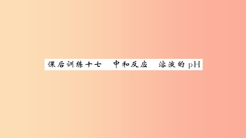 湖北省2019中考化学一轮复习课后训练十七中和反应溶液的pH习题课件.ppt_第1页