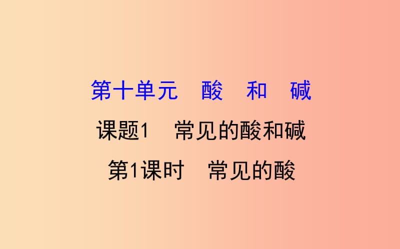 2019版九年级化学下册 第十单元 酸和碱 10.1 常见的酸和碱 10.1.1 常见的酸教学课件 新人教版.ppt_第1页