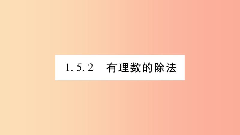 2019秋七年級(jí)數(shù)學(xué)上冊(cè) 第1章 有理數(shù) 1.5 有理數(shù)的乘除 1.5.2 有理數(shù)的除法課件（新版）滬科版.ppt_第1頁(yè)