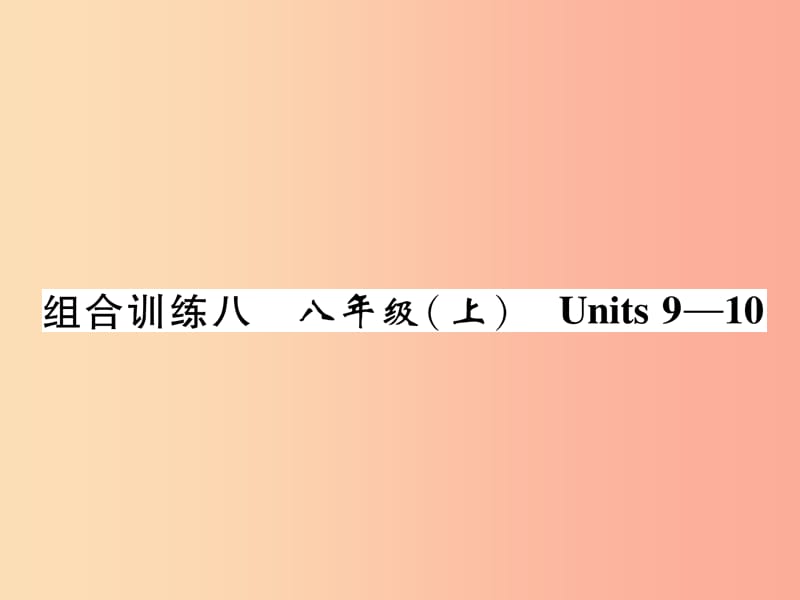 （贵阳专版）2019中考英语总复习 第1部分 教材知识梳理篇 组合训练8 八上 Units 9-10（精练）课件.ppt_第1页