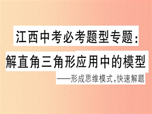 （江西專用）2019春九年級數(shù)學(xué)下冊 中考必考題型專題 解直角三角形應(yīng)用中的模型習(xí)題講評課件 新人教版.ppt