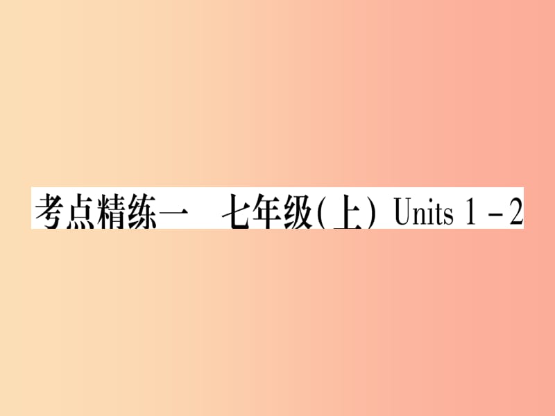 （课标版）2019年中考英语准点备考 第一部分 教材系统复习 考点精练一 七上 Units 1-2课件.ppt_第1页