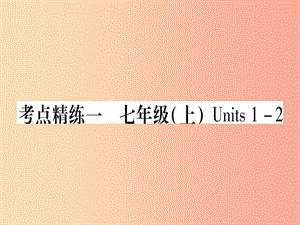 （課標(biāo)版）2019年中考英語(yǔ)準(zhǔn)點(diǎn)備考 第一部分 教材系統(tǒng)復(fù)習(xí) 考點(diǎn)精練一 七上 Units 1-2課件.ppt