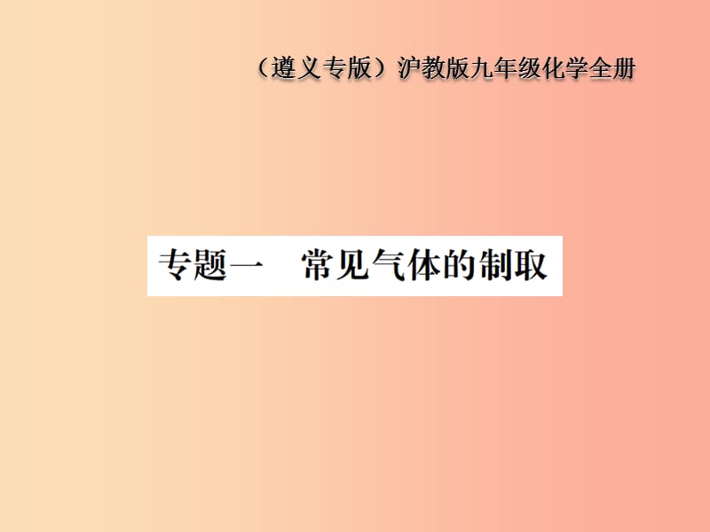 （遵义专版）2019年秋九年级化学全册 专题1 常见气体的制取课件 沪教版.ppt_第1页