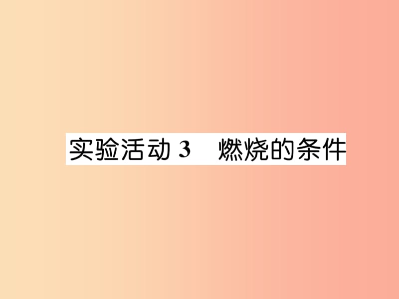 （安徽专版）2019秋九年级化学上册 第7单元 燃料及其利用 实验活动3 燃烧的条件作业课件 新人教版.ppt_第1页