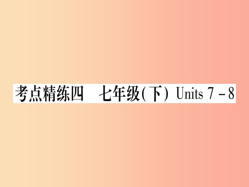 （课标版）2019年中考英语准点备考 第一部分 教材系统复习 考点精练四 七下 Units 7-8课件.ppt_第1页