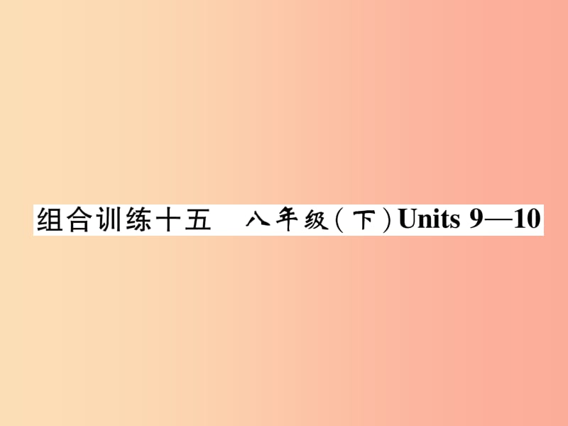 （宜宾专版）2019届中考英语总复习 第一篇 教材知识梳理篇 组合训练15 八下 Units 9-10（精练）课件.ppt_第1页