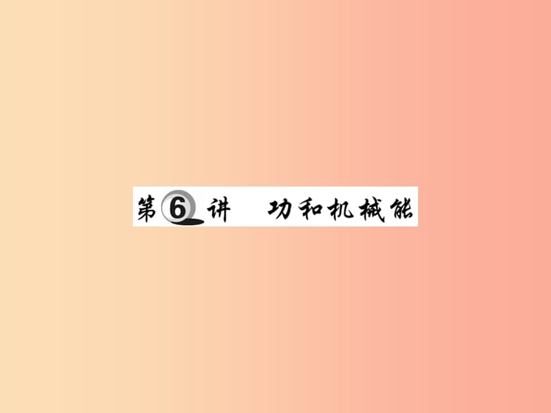 2019中考物理 第一部分 基础知识复习 第二章 力学 第6讲 功和机械能复习课件.ppt_第1页