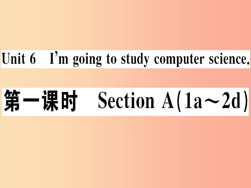 （江西专版）2019年秋八年级英语上册 Unit 6 I’m going to study computer science（第1课时）新人教版.ppt_第1页