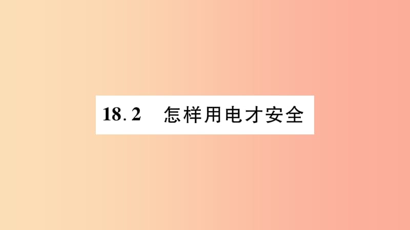 2019九年级物理下册 第18章 第2节 怎样用电才安全作业课件（新版）粤教沪版.ppt_第1页