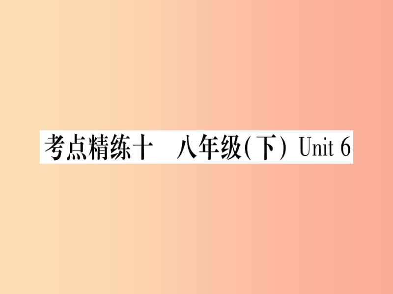 （课标版）2019年中考英语准点备考 第一部分 教材系统复习 考点精练十 八下 Unit 6课件.ppt_第1页