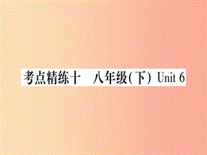 （課標版）2019年中考英語準點備考 第一部分 教材系統(tǒng)復(fù)習(xí) 考點精練十 八下 Unit 6課件.ppt