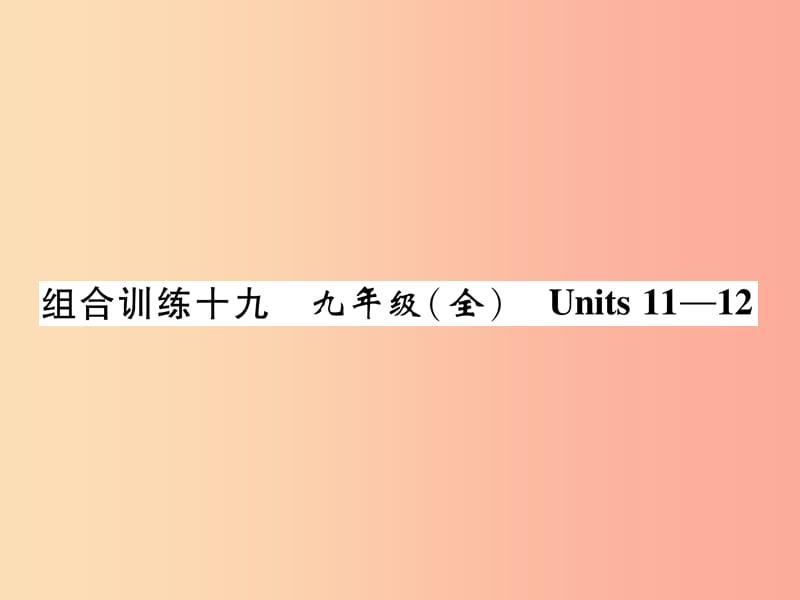 （贵阳专版）2019中考英语总复习 第1部分 教材知识梳理篇 组合训练19 九全 Units 11-12（精练）课件.ppt_第1页