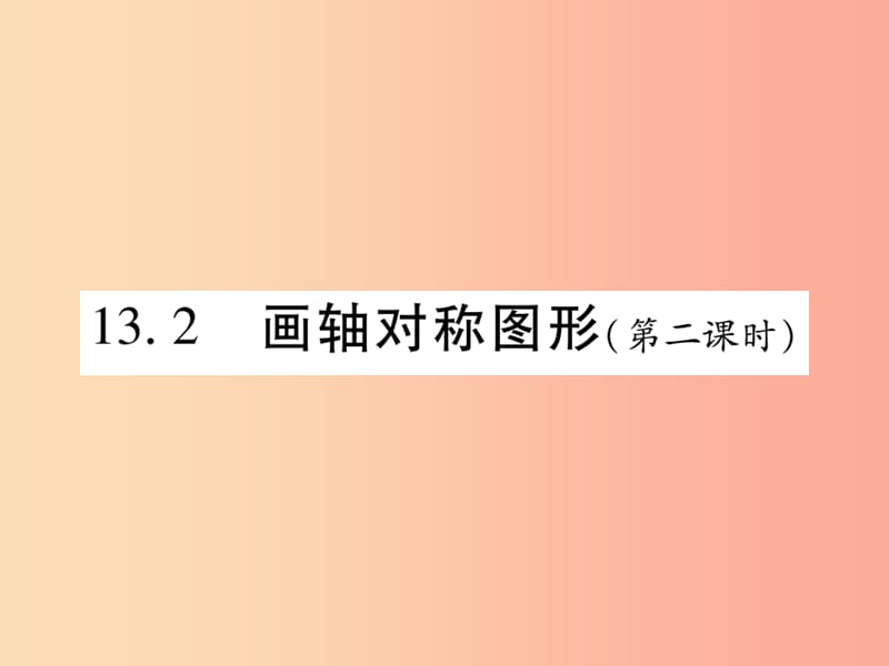 2019秋八年级数学上册 第十三章《轴对称》13.2 画轴对称图形（第2课时）作业课件 新人教版.ppt_第1页