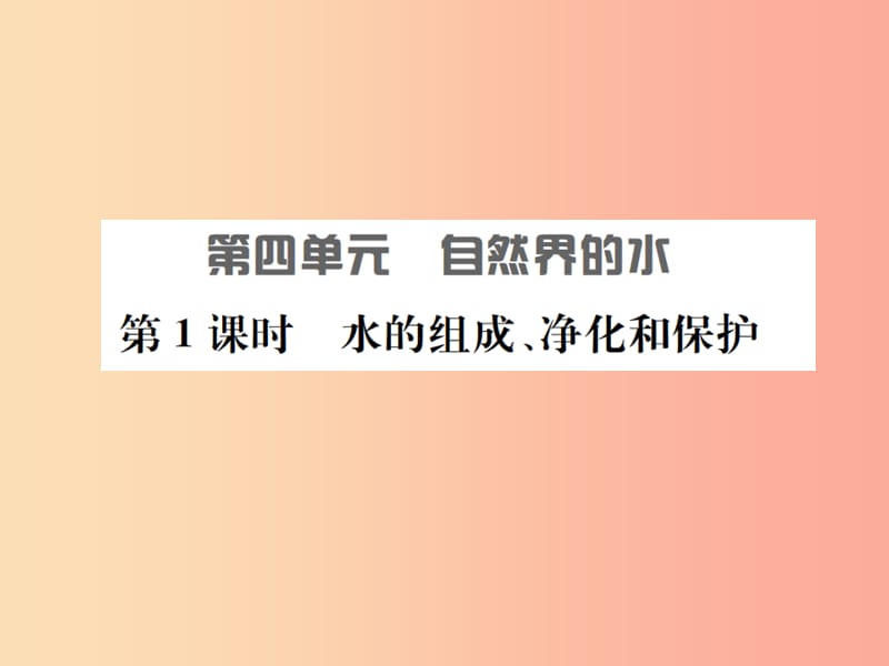 安徽省2019年中考化学总复习 第四单元 自然界的水 第1课时 水的组成、净化和保护课件.ppt_第1页