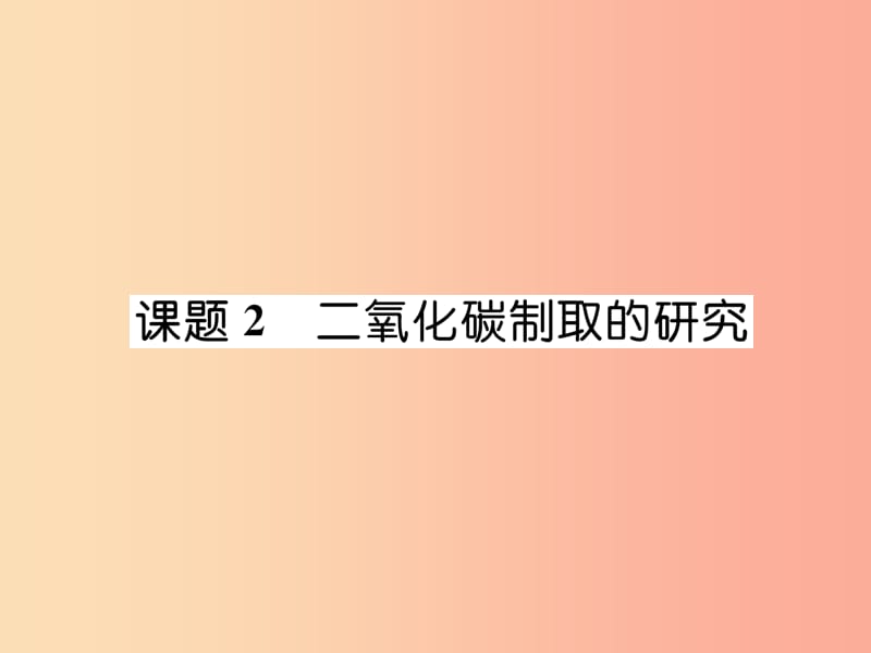 （江西专版）2019年秋九年级化学上册 第6单元 碳和碳的化合物 6.2 二氧化碳制取的研究作业课件 新人教版.ppt_第1页