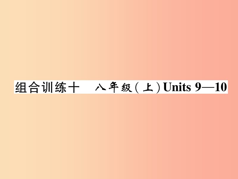 （宜宾专版）2019届中考英语总复习 第一篇 教材知识梳理篇 组合训练10 八上 Units 9-10（精练）课件.ppt_第1页