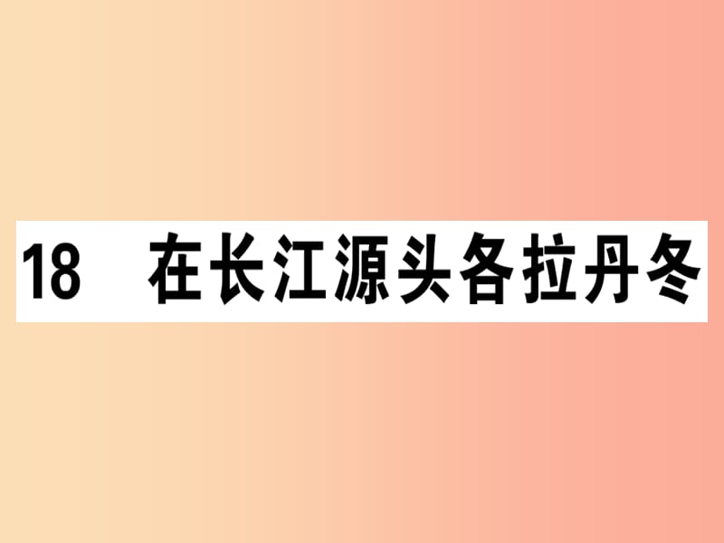 （安徽專版）2019春八年級(jí)語文下冊(cè) 第五單元 18 在長(zhǎng)江源頭各拉丹冬習(xí)題課件 新人教版.ppt_第1頁