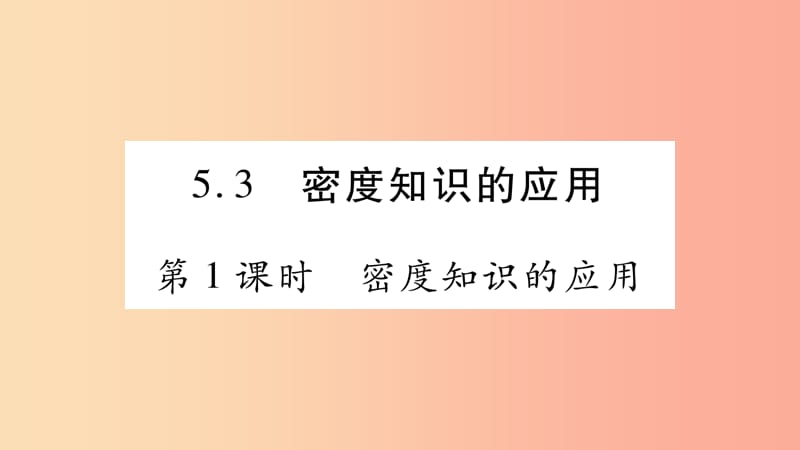 2019年八年级物理上册 5.3密度知识的应用（第1课时）习题课件（新版）粤教沪版.ppt_第1页