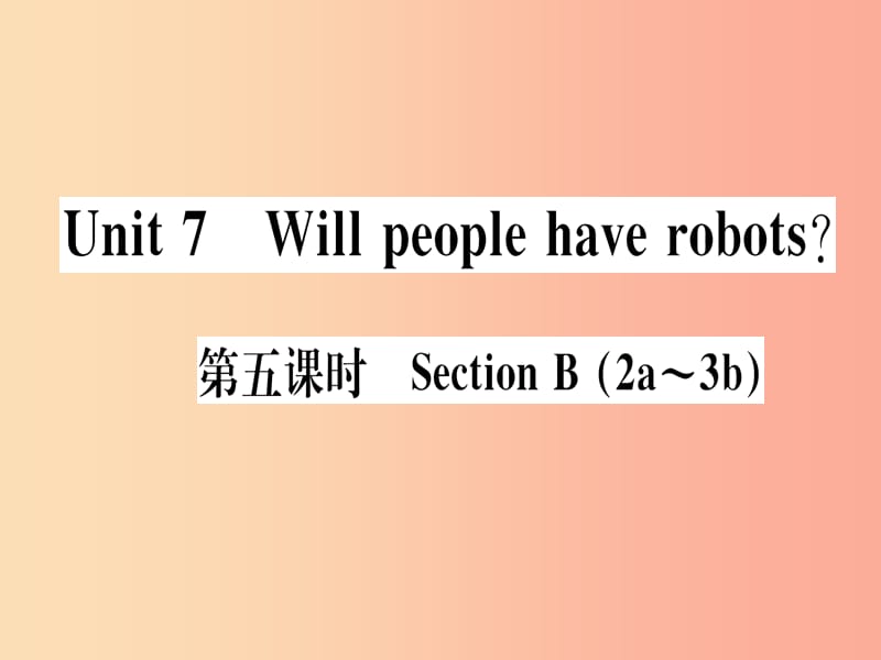 （通用版）2019秋八年级英语上册 Unit 7 Will people have robots（第5课时）新人教 新目标版.ppt_第1页